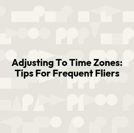 Adjusting To Time Zones: Tips For Frequent Fliers