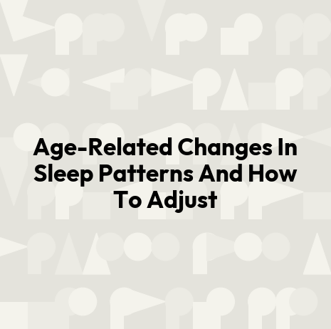 Age-Related Changes In Sleep Patterns And How To Adjust