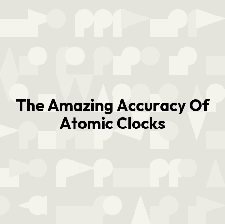 The Amazing Accuracy Of Atomic Clocks