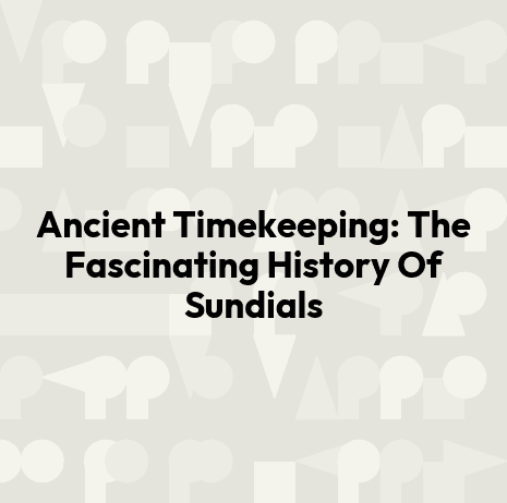 Ancient Timekeeping: The Fascinating History Of Sundials