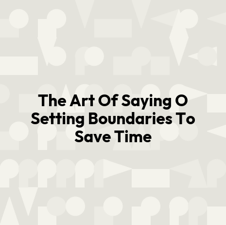 The Art Of Saying O Setting Boundaries To Save Time