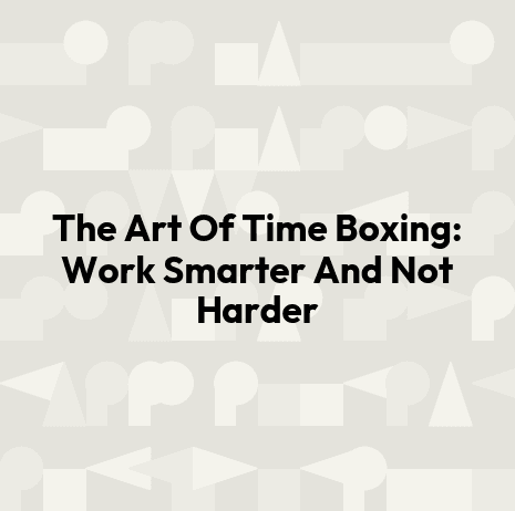 The Art Of Time Boxing: Work Smarter And Not Harder