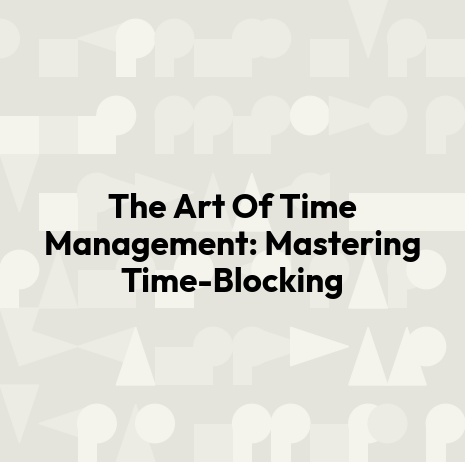 The Art Of Time Management: Mastering Time-Blocking