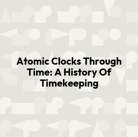 Atomic Clocks Through Time: A History Of Timekeeping
