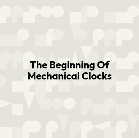 The Beginning Of Mechanical Clocks