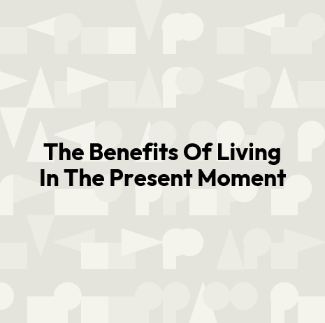 The Benefits Of Living In The Present Moment