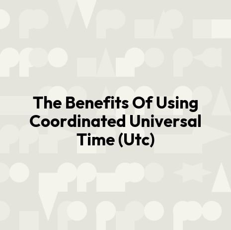 The Benefits Of Using Coordinated Universal Time (Utc)