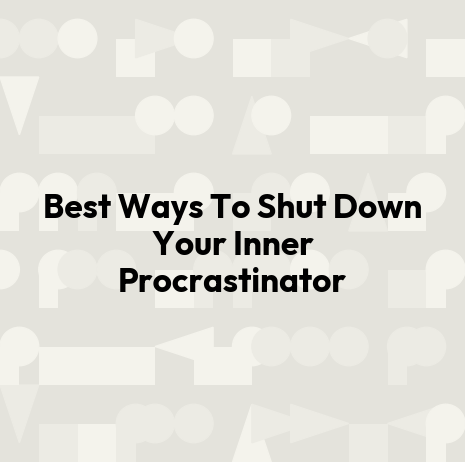 Best Ways To Shut Down Your Inner Procrastinator