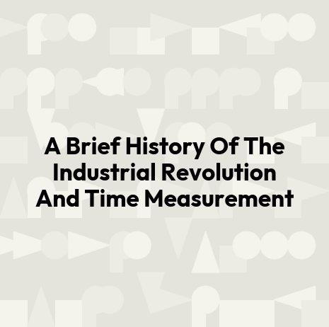 A Brief History Of The Industrial Revolution And Time Measurement