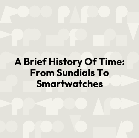 A Brief History Of Time: From Sundials To Smartwatches