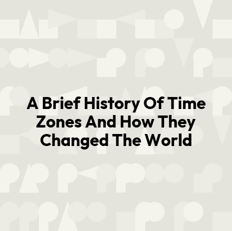 A Brief History Of Time Zones And How They Changed The World