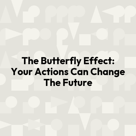 The Butterfly Effect: Your Actions Can Change The Future