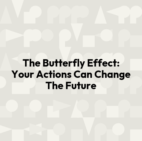 The Butterfly Effect: Your Actions Can Change The Future