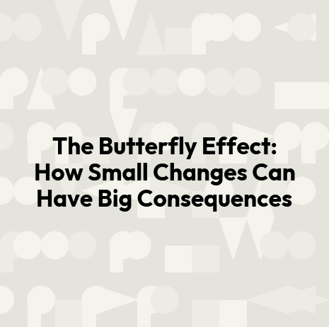 The Butterfly Effect: How Small Changes Can Have Big Consequences