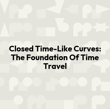 Closed Time-Like Curves: The Foundation Of Time Travel