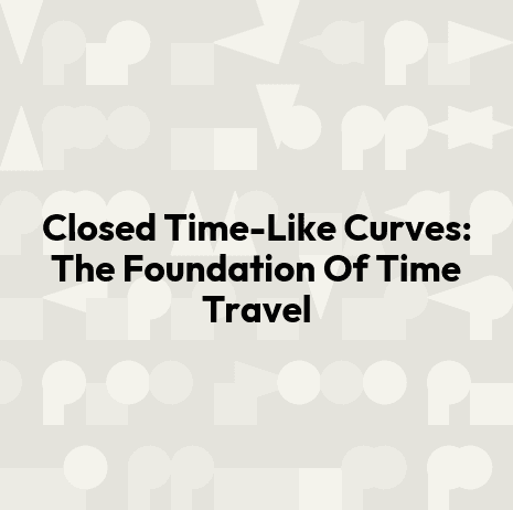 Closed Time-Like Curves: The Foundation Of Time Travel