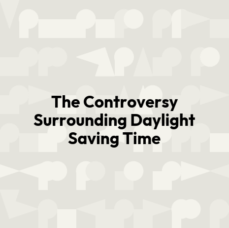 The Controversy Surrounding Daylight Saving Time