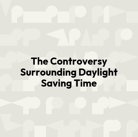 The Controversy Surrounding Daylight Saving Time