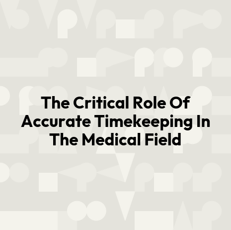 The Critical Role Of Accurate Timekeeping In The Medical Field