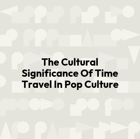 The Cultural Significance Of Time Travel In Pop Culture