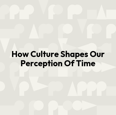 How Culture Shapes Our Perception Of Time
