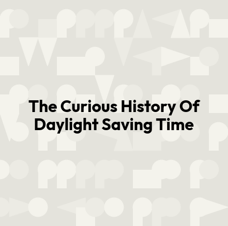The Curious History Of Daylight Saving Time