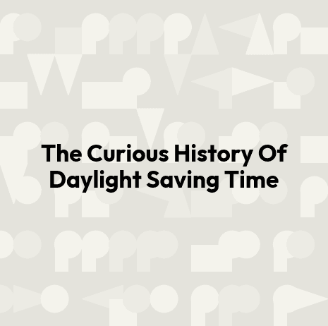 The Curious History Of Daylight Saving Time