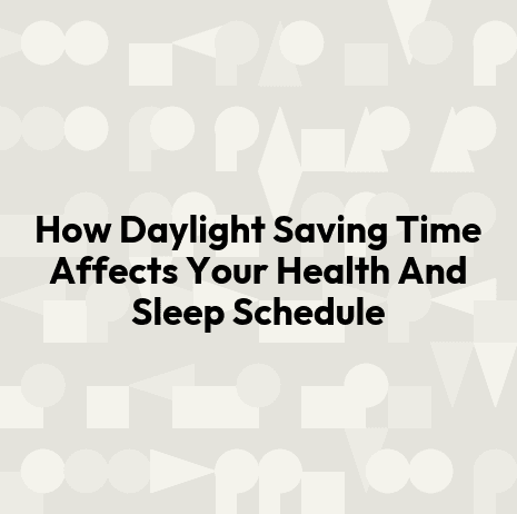 How Daylight Saving Time Affects Your Health And Sleep Schedule