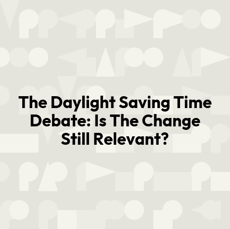 The Daylight Saving Time Debate: Is The Change Still Relevant?