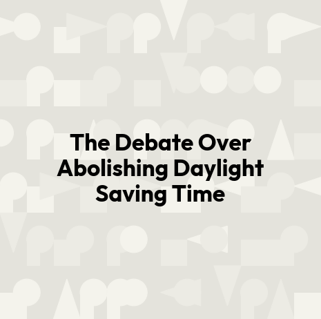 The Debate Over Abolishing Daylight Saving Time