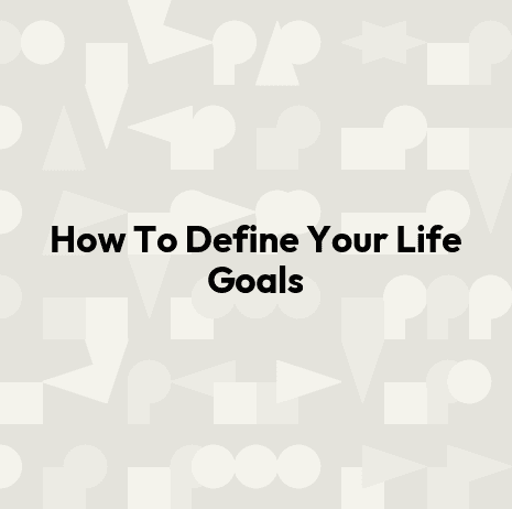 How To Define Your Life Goals