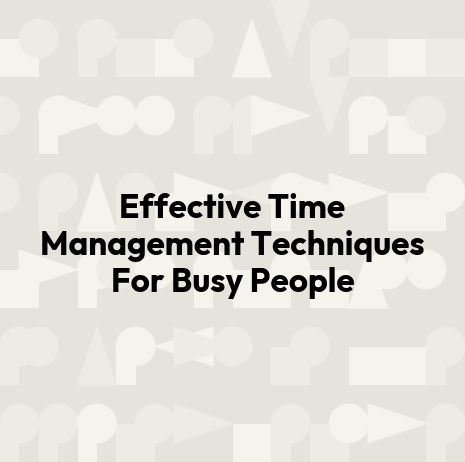 Effective Time Management Techniques For Busy People