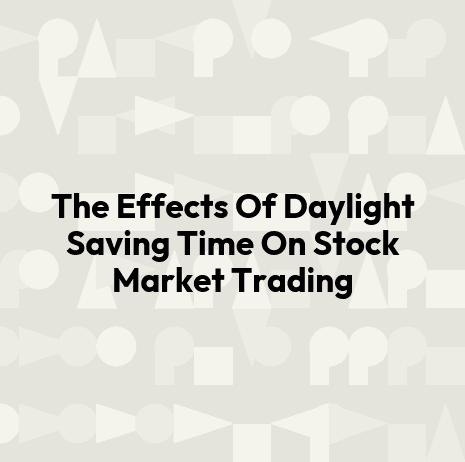 The Effects Of Daylight Saving Time On Stock Market Trading