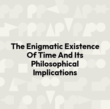 The Enigmatic Existence Of Time And Its Philosophical Implications