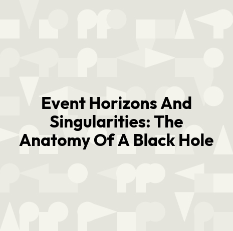 Event Horizons And Singularities: The Anatomy Of A Black Hole