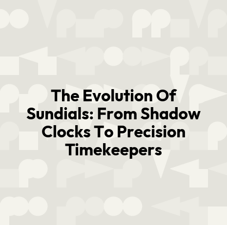 The Evolution Of Sundials: From Shadow Clocks To Precision Timekeepers
