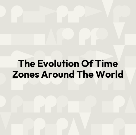 The Evolution Of Time Zones Around The World