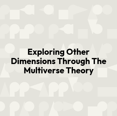 Exploring Other Dimensions Through The Multiverse Theory