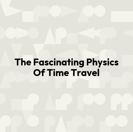 The Fascinating Physics Of Time Travel