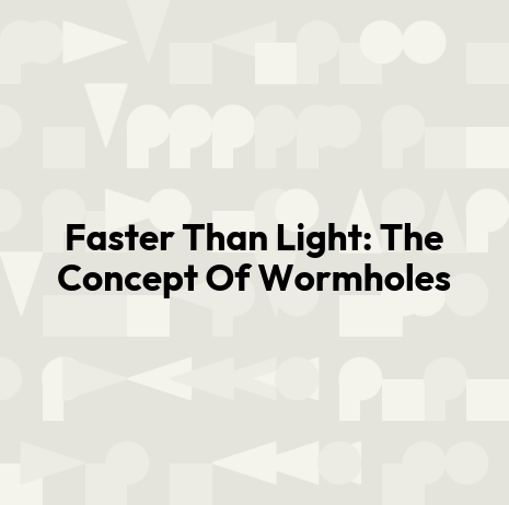 Faster Than Light: The Concept Of Wormholes