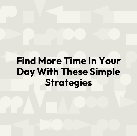 Find More Time In Your Day With These Simple Strategies