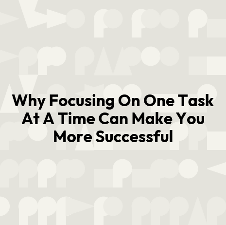 Why Focusing On One Task At A Time Can Make You More Successful