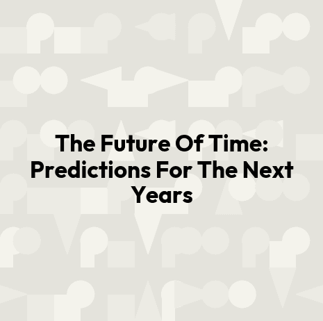 The Future Of Time: Predictions For The Next Years