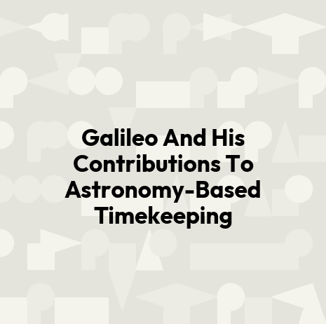 Galileo And His Contributions To Astronomy-Based Timekeeping