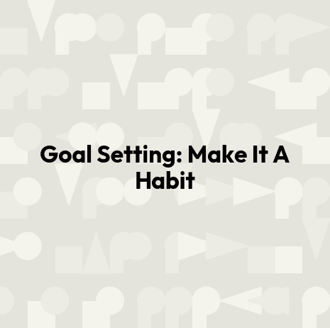 Goal Setting: Make It A Habit