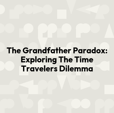 The Grandfather Paradox: Exploring The Time Travelers Dilemma