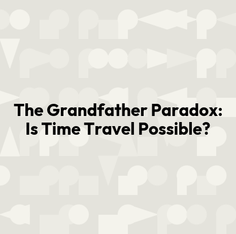 The Grandfather Paradox: Is Time Travel Possible?