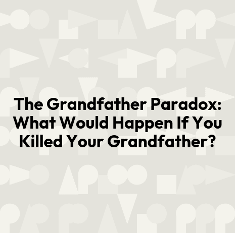 The Grandfather Paradox: What Would Happen If You Killed Your Grandfather?