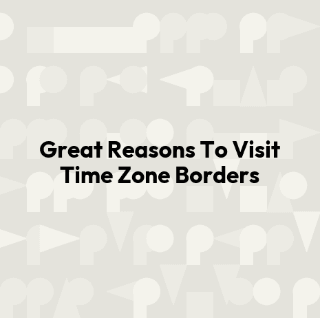 Great Reasons To Visit Time Zone Borders