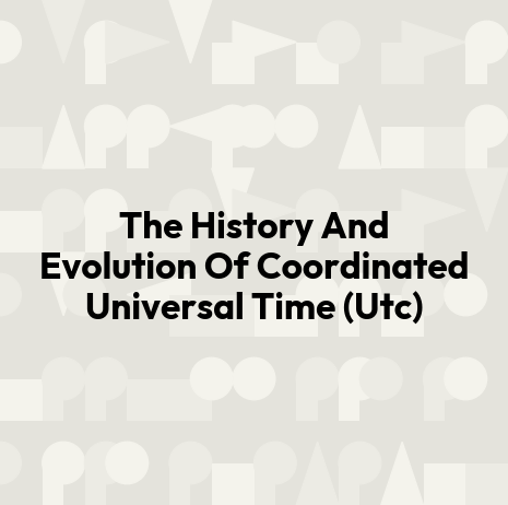 The History And Evolution Of Coordinated Universal Time (Utc)